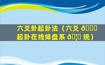 六爻卦起卦法（六爻 🐟 起卦在线排盘系 🦁 统）